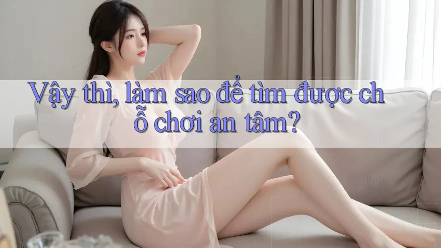 Vậy thì, làm sao để tìm được chỗ chơi an tâm?