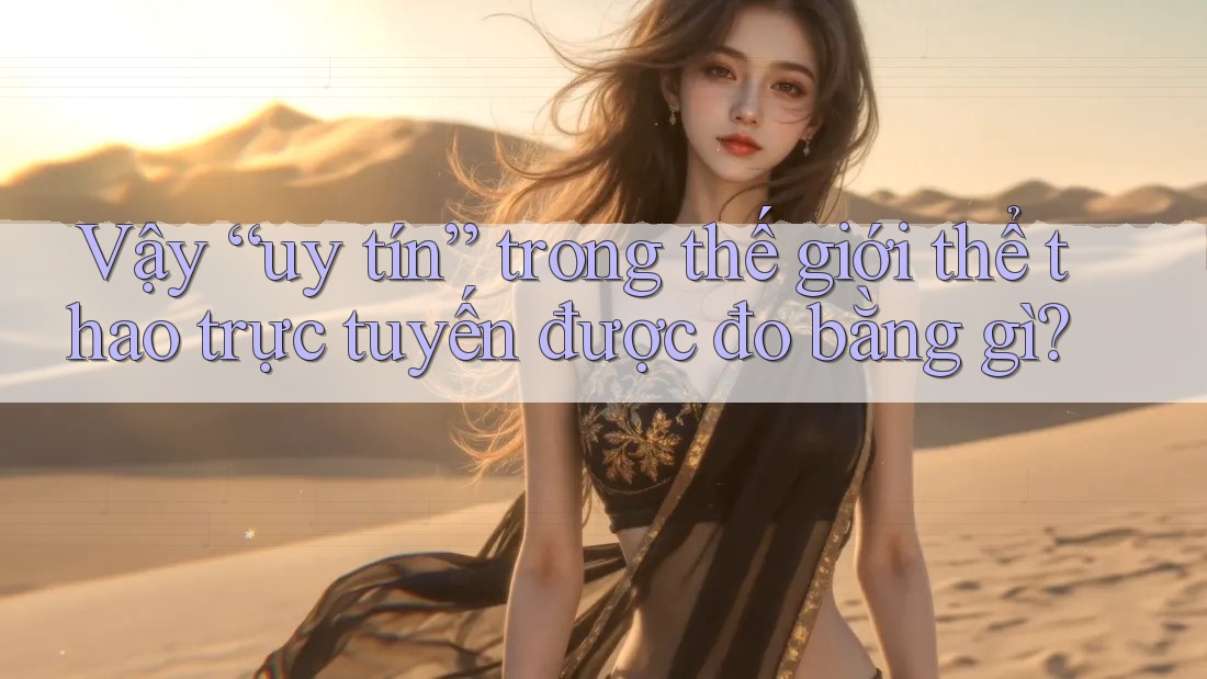 Vậy “uy tín” trong thế giới thể thao trực tuyến được đo bằng gì?