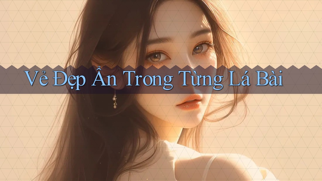 Vẻ Đẹp Ẩn Trong Từng Lá Bài Vẻ Đẹp Ẩn Trong Từng Lá Bài