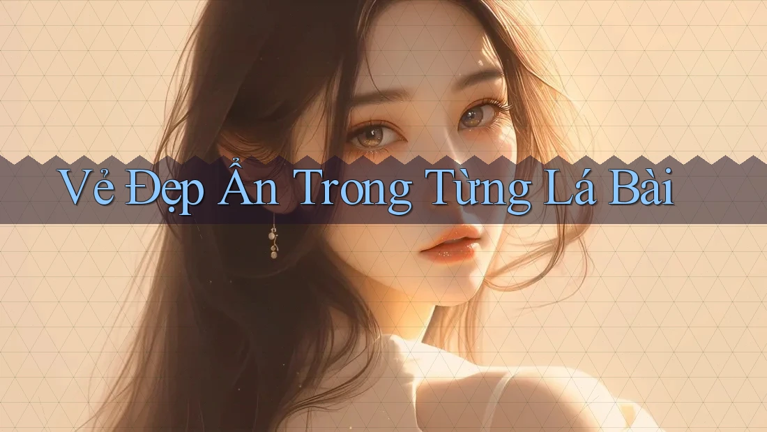 Vẻ Đẹp Ẩn Trong Từng Lá Bài Vẻ Đẹp Ẩn Trong Từng Lá Bài