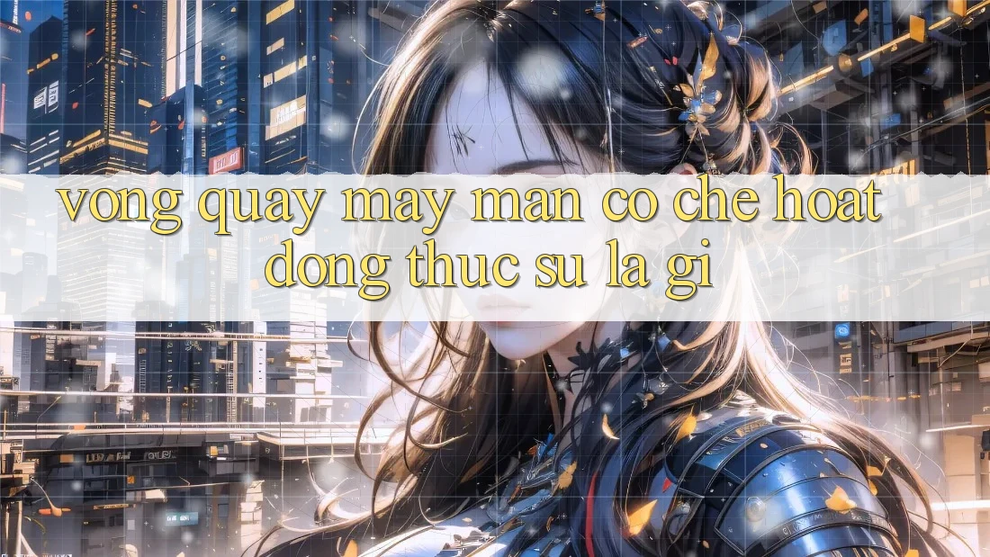 “Vòng Quay May Mắn” – Cơ Chế Hoạt Động Thực Sự Là Gì?