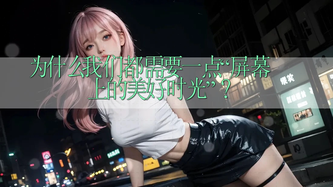 为什么我们都需要一点“屏幕上的美好时光”? 为什么我们都需要一点“屏幕上的美好时光”?