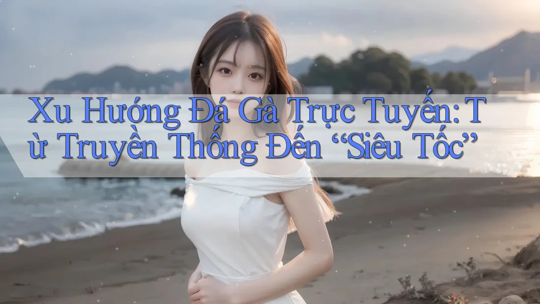 Xu Hướng Đá Gà Trực Tuyến: Từ Truyền Thống Đến “Siêu Tốc” Xu Hướng Đá Gà Trực Tuyến: Từ Truyền Thống Đến “Siêu Tốc”