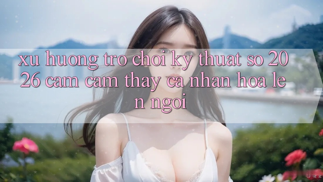 Xu Hướng Trò chơi Kỹ Thuật Số 2026: Cảm cảm thấy Cá Nhân Hóa Lên Ngôi